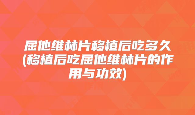 屈他维林片移植后吃多久(移植后吃屈他维林片的作用与功效)