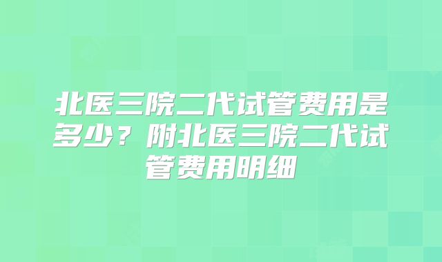 北医三院二代试管费用是多少？附北医三院二代试管费用明细