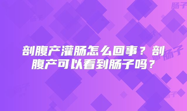 剖腹产灌肠怎么回事？剖腹产可以看到肠子吗？