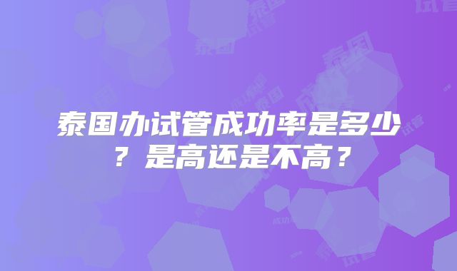 泰国办试管成功率是多少？是高还是不高？
