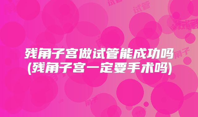 残角子宫做试管能成功吗(残角子宫一定要手术吗)