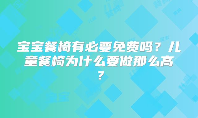 宝宝餐椅有必要免费吗？儿童餐椅为什么要做那么高？