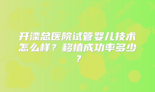 开滦总医院试管婴儿技术怎么样？移植成功率多少？
