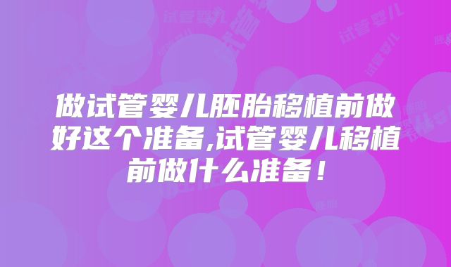 做试管婴儿胚胎移植前做好这个准备,试管婴儿移植前做什么准备！
