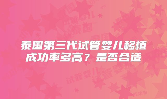 泰国第三代试管婴儿移植成功率多高？是否合适
