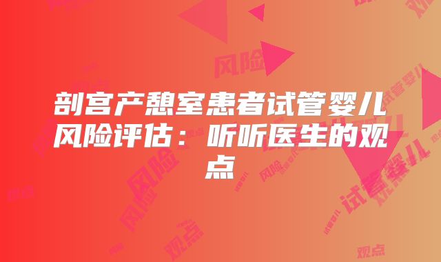 剖宫产憩室患者试管婴儿风险评估:听听医生的观点
