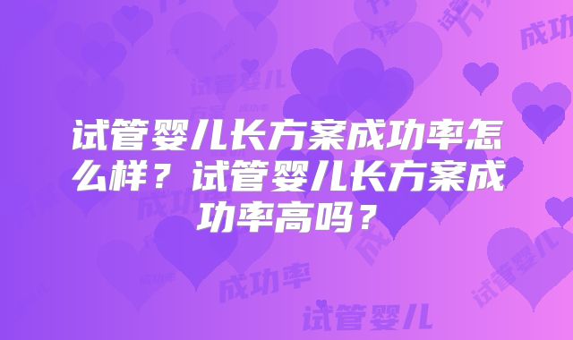 试管婴儿长方案成功率怎么样？试管婴儿长方案成功率高吗？