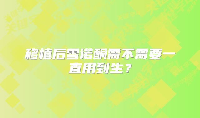 移植后雪诺酮需不需要一直用到生？
