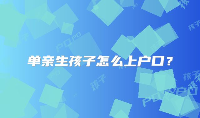 单亲生孩子怎么上户口？