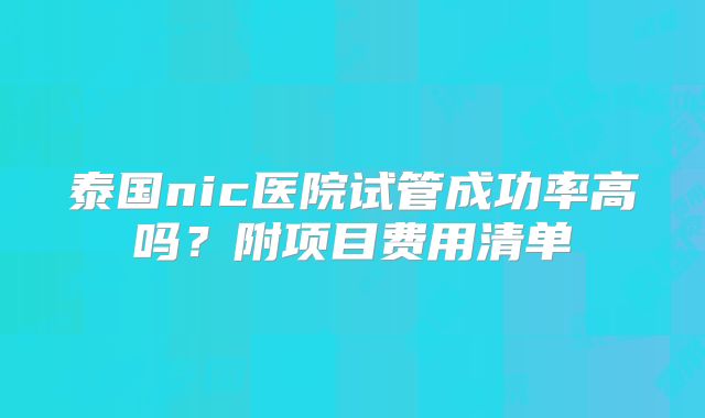 泰国nic医院试管成功率高吗？附项目费用清单