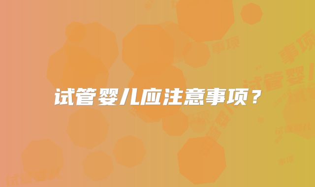 试管婴儿应注意事项?
