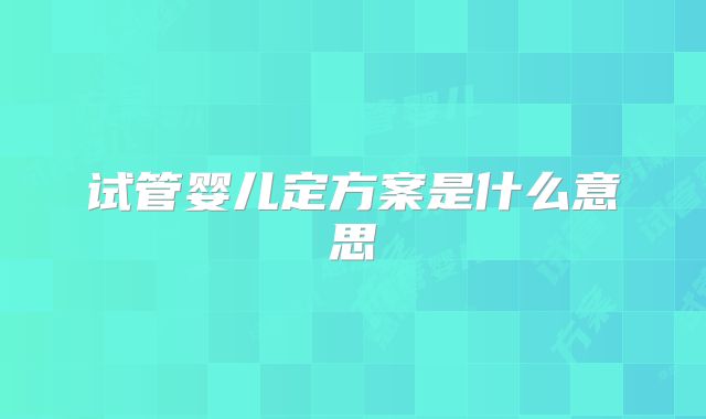 试管婴儿定方案是什么意思