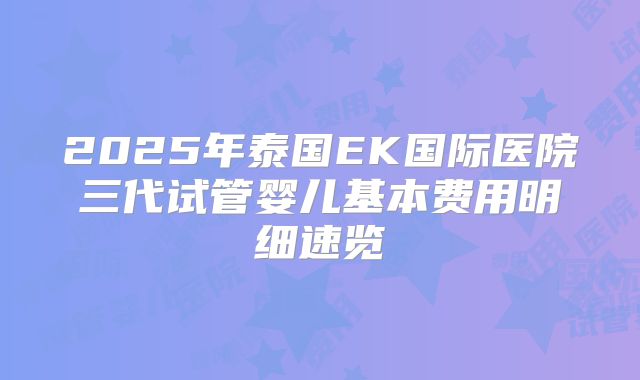 2025年泰国EK国际医院三代试管婴儿基本费用明细速览