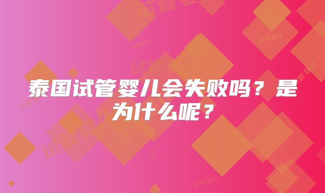 泰国试管婴儿会失败吗?是为什么呢?