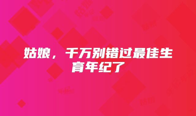 姑娘,千万别错过最佳生育年纪了