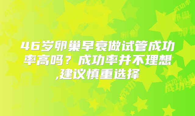 46岁卵巢早衰做试管成功率高吗?成功率并不理想,建议慎重选择
