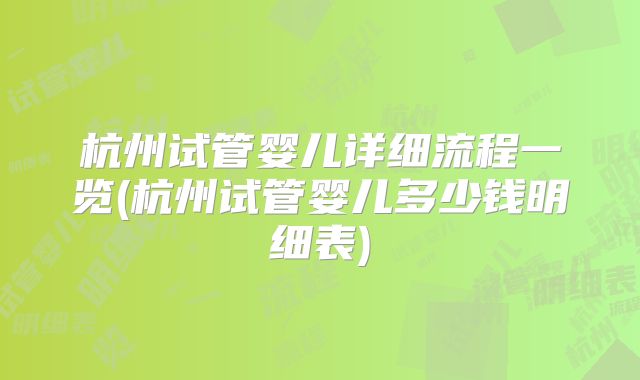 杭州试管婴儿详细流程一览(杭州试管婴儿多少钱明细表)