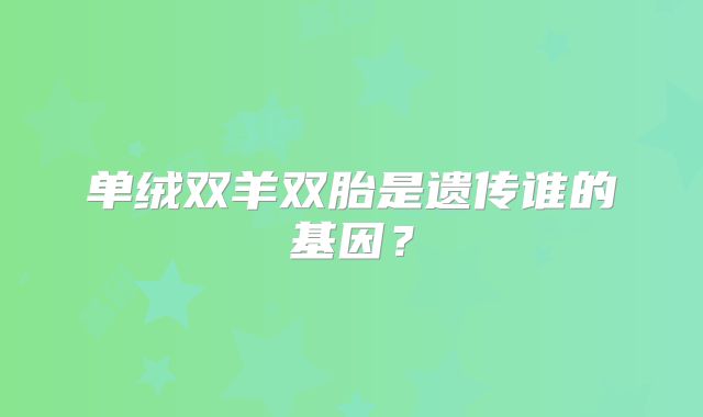 单绒双羊双胎是遗传谁的基因?