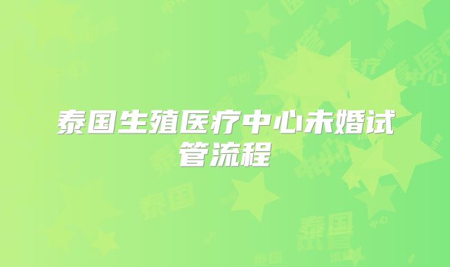 泰国生殖医疗中心未婚试管流程