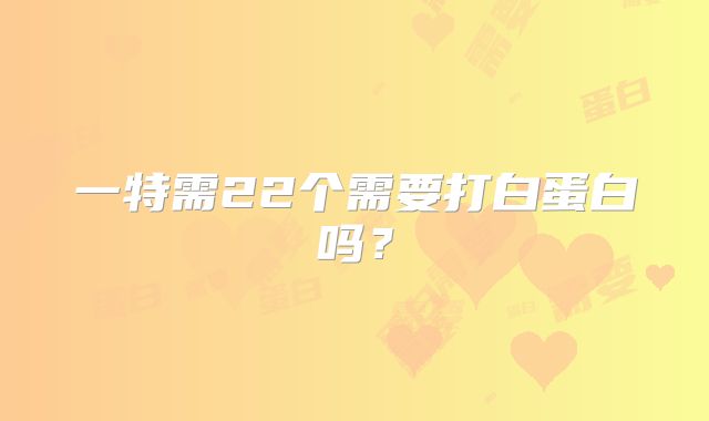 一特需22个需要打白蛋白吗？