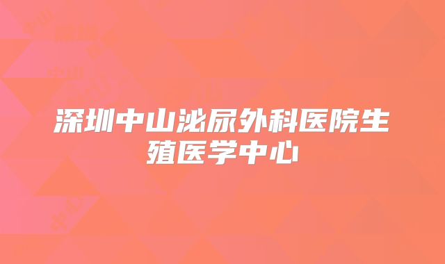 深圳中山泌尿外科医院生殖医学中心