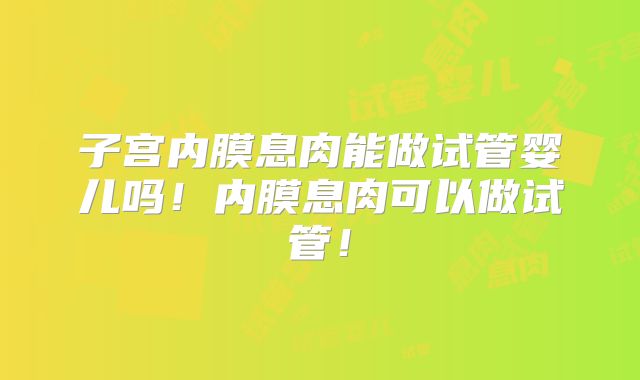 子宫内膜息肉能做试管婴儿吗！内膜息肉可以做试管！
