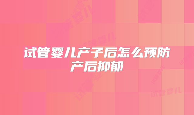 试管婴儿产子后怎么预防产后抑郁
