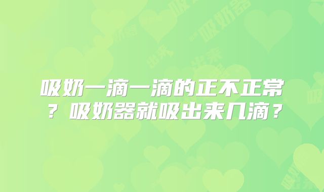 吸奶一滴一滴的正不正常？吸奶器就吸出来几滴？