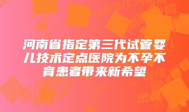 河南省指定第三代试管婴儿技术定点医院为不孕不育患者带来新希望
