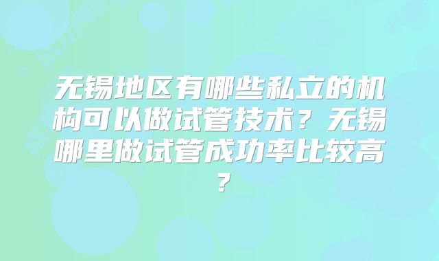 无锡地区有哪些私立的机构可以做试管技术？无锡哪里做试管成功率比较高？