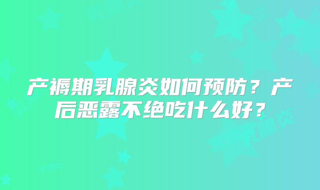 产褥期乳腺炎如何预防?产后恶露不绝吃什么好?