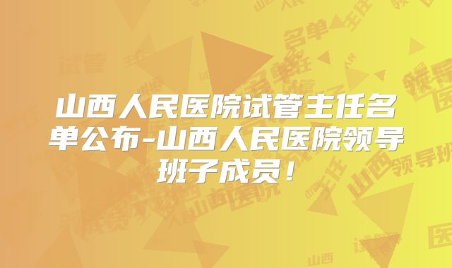 山西人民医院试管主任名单公布-山西人民医院领导班子成员！