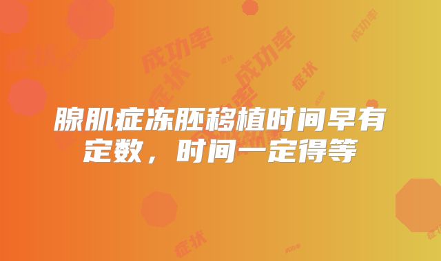腺肌症冻胚移植时间早有定数，时间一定得等