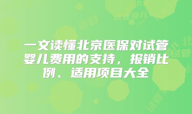 一文读懂北京医保对试管婴儿费用的支持,报销比例、适用项目大全