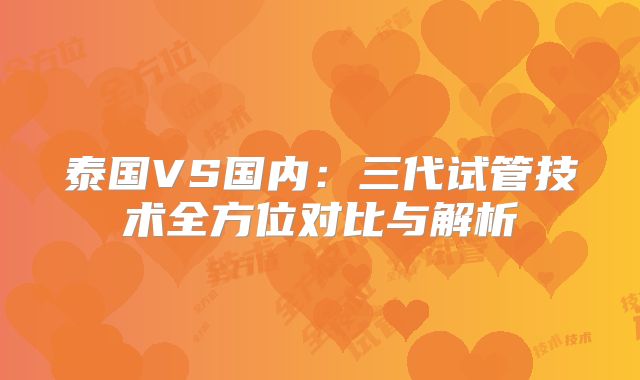 泰国VS国内：三代试管技术全方位对比与解析
