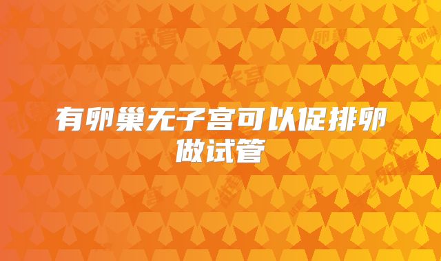 有卵巢无子宫可以促排卵做试管