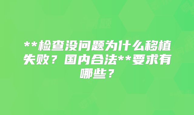 **检查没问题为什么移植失败？国内合法**要求有哪些？