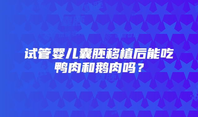 试管婴儿囊胚移植后能吃鸭肉和鹅肉吗？