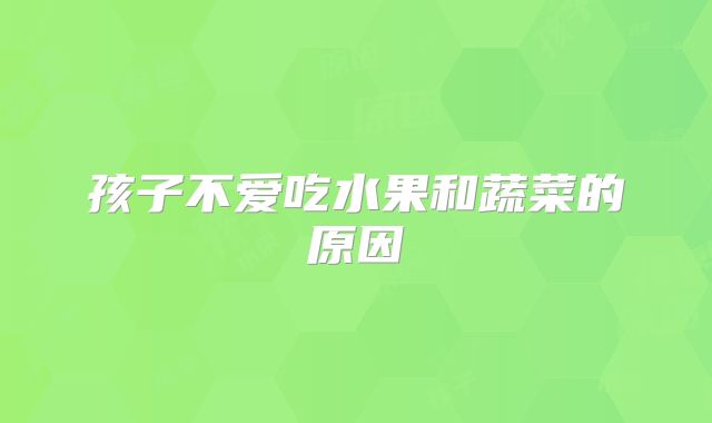 孩子不爱吃水果和蔬菜的原因