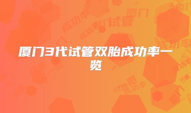 厦门3代试管双胎成功率一览