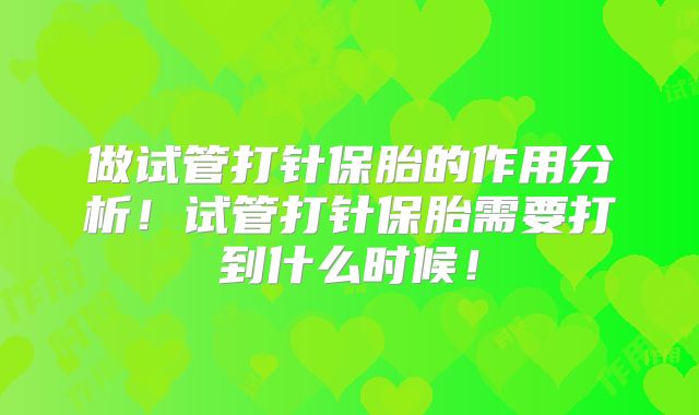 做试管打针保胎的作用分析！试管打针保胎需要打到什么时候！