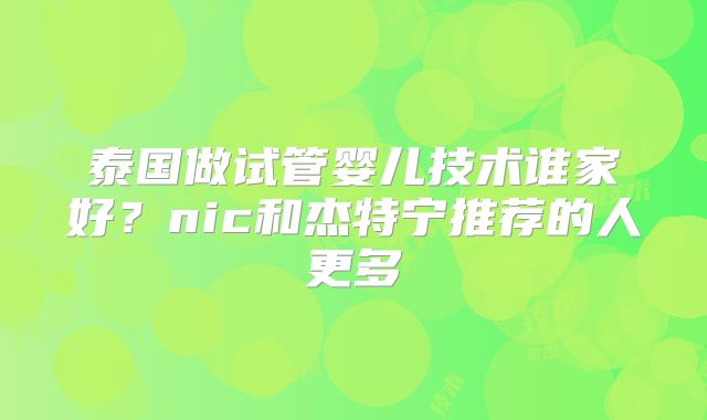 泰国做试管婴儿技术谁家好?nic和杰特宁推荐的人更多