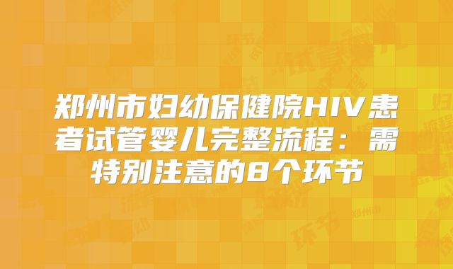 郑州市妇幼保健院HIV患者试管婴儿完整流程：需特别注意的8个环节