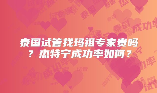 泰国试管找玛祖专家贵吗？杰特宁成功率如何？