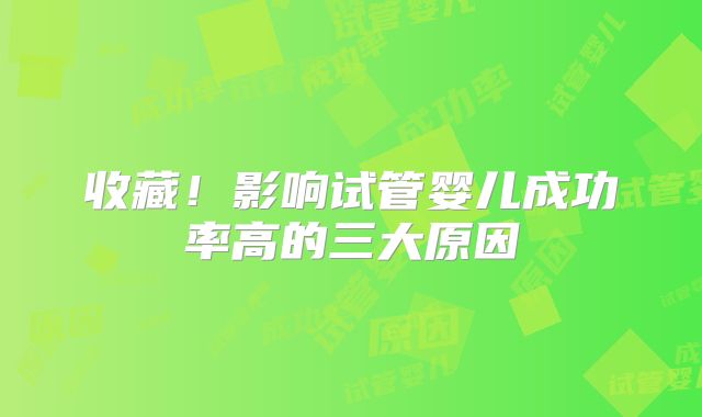 收藏!影响试管婴儿成功率高的三大原因