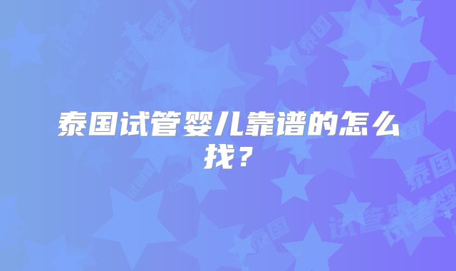 泰国试管婴儿靠谱的怎么找?