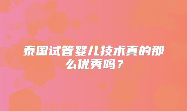 泰国试管婴儿技术真的那么优秀吗?