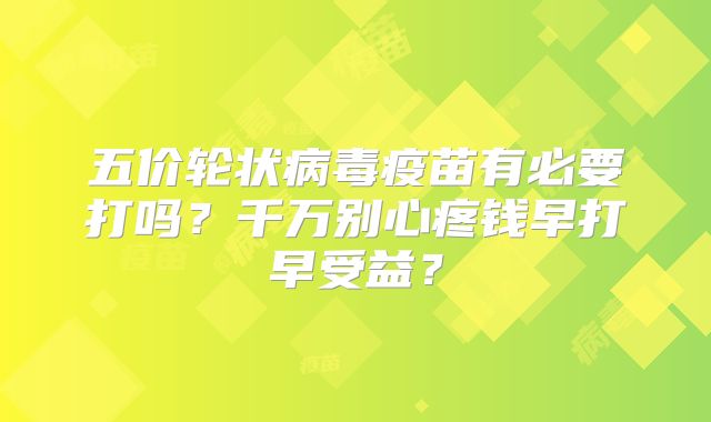 五价轮状病毒疫苗有必要打吗?千万别心疼钱早打早受益?