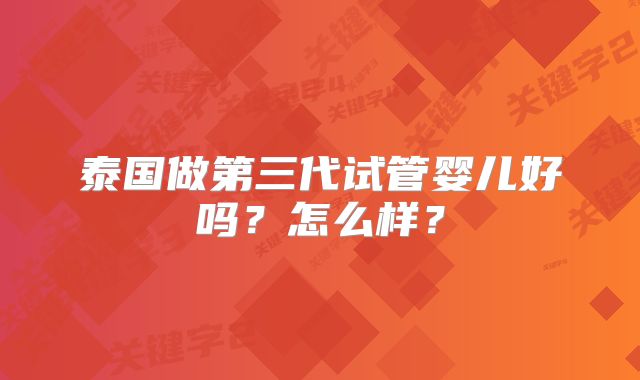泰国做第三代试管婴儿好吗?怎么样?