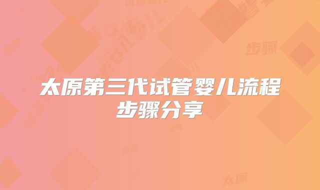 太原第三代试管婴儿流程步骤分享